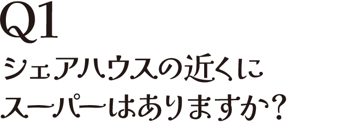 Q1 シェアハウスの近くにスーパーはありますか？