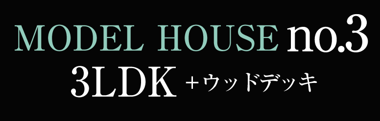 MODEL HOUSE no.3 3LDK＋ウッドデッキ