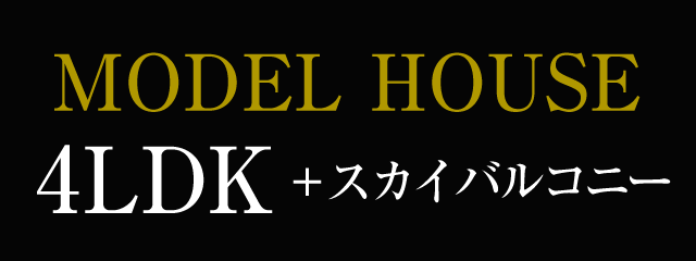 MODEL HOUSE 4LDK＋スカイバルコニー