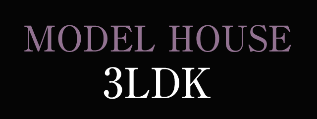 MODEL HOUSE 3LDK