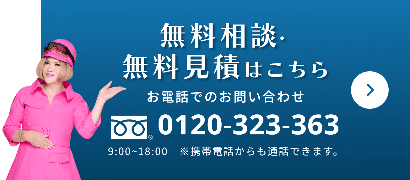 無料相談・無料見積はこちら お電話でのお問い合わせ 0120-323-363 9:00~18:00　※携帯電話からも通話できます。