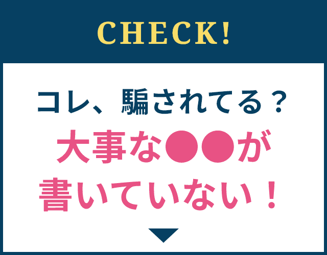 CHECK!コレ、騙されてる？大事な●●が書いていない！